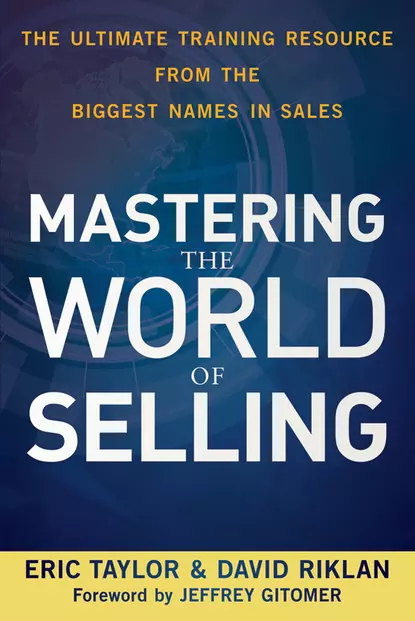 Обложка книги Mastering the World of Selling. The Ultimate Training Resource from the Biggest Names in Sales, Eric  Taylor