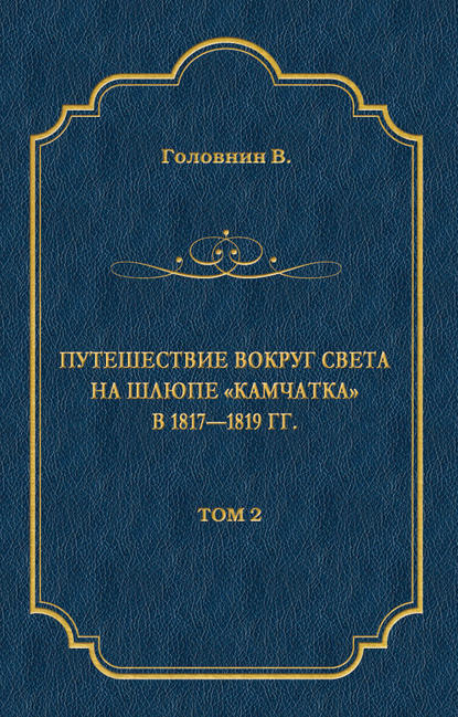 Василий Головнин - Путешествие вокруг света на шлюпе «Камчатка» в 1817—1819 гг. Том 2