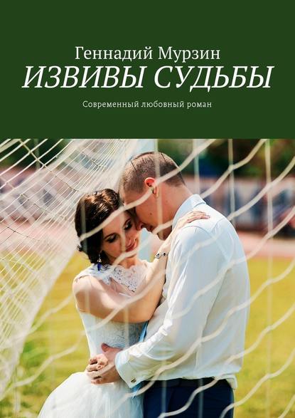 Геннадий Мурзин — Извивы судьбы. Современный любовный роман
