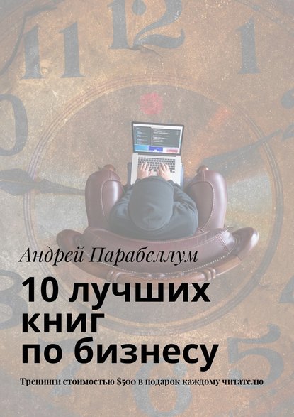 Андрей Парабеллум — 10 лучших книг по бизнесу. Тренинги стоимостью $500 в подарок каждому читателю