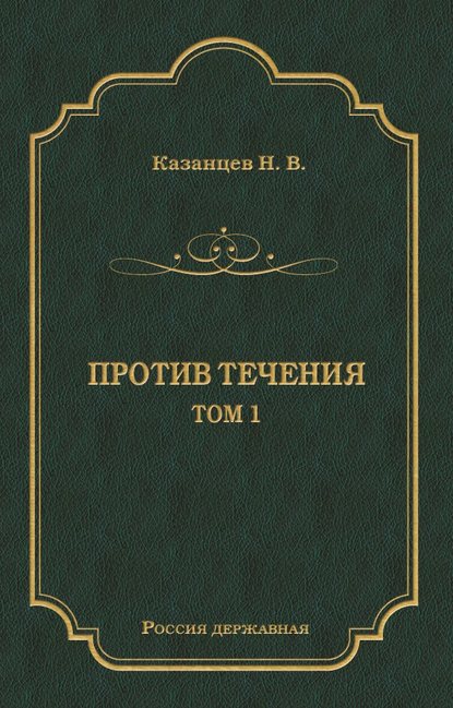 Н. В. Казанцев — Против течения. Том 1