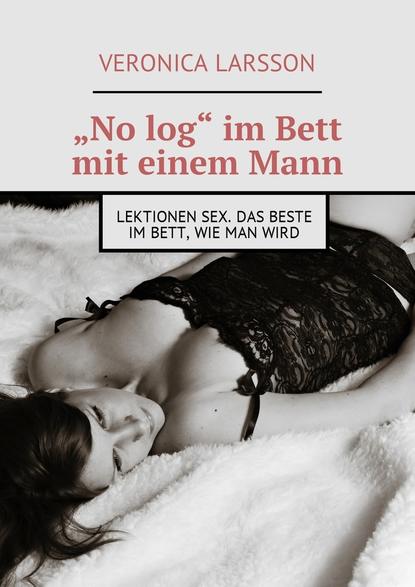 Вероника Ларссон - „No log“ im Bett mit einem Mann. Lektionen Sex. Das Beste im Bett, wie man wird