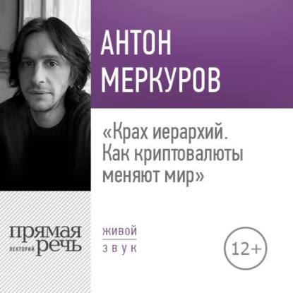 Антон Меркуров — Лекция «Крах иерархий. Как криптовалюты меняют мир»