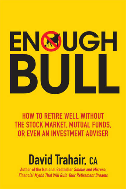 David  Trahair - Enough Bull. How to Retire Well without the Stock Market, Mutual Funds, or Even an Investment Advisor