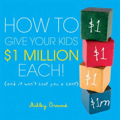 How to Give Your Kids $1Million Each!. (And It Won t Cost You a Cent)