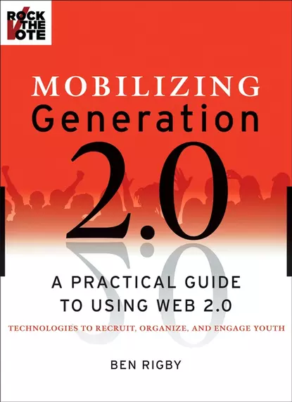 Обложка книги Mobilizing Generation 2.0. A Practical Guide to Using Web 2.0: Technologies to Recruit, Organize and Engage Youth, Ben  Rigby