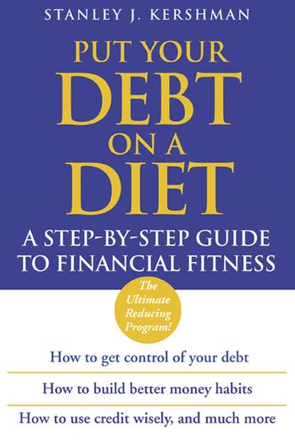 Put Your Debt on a Diet. A Step-by-Step Guide to Financial Fitness - Stanley Kershman J.
