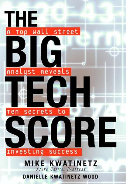 Mike  Kwatinetz - The Big Tech Score. A Top Wall Street Analyst Reveals Ten Secrets to Investing Success