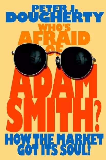 Обложка книги Who's Afraid of Adam Smith?. How the Market Got Its Soul, Peter Dougherty J.