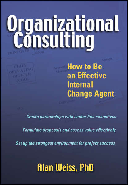 Alan  Weiss - Organizational Consulting. How to Be an Effective Internal Change Agent