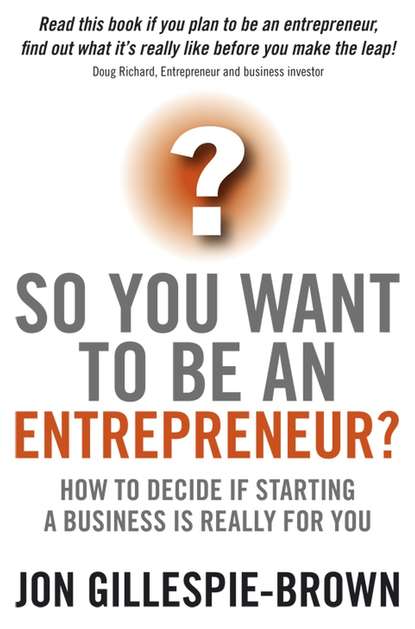 Jon  Gillespie-Brown - So You Want To Be An Entrepreneur?. How to decide if starting a business is really for you