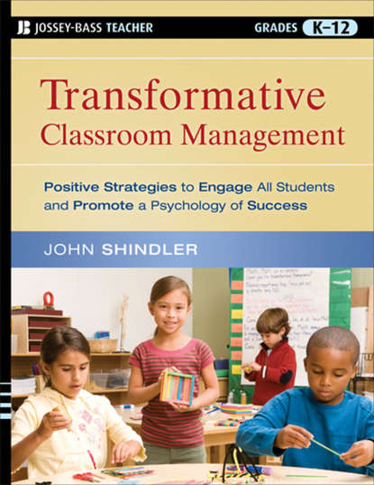 John  Shindler - Transformative Classroom Management. Positive Strategies to Engage All Students and Promote a Psychology of Success