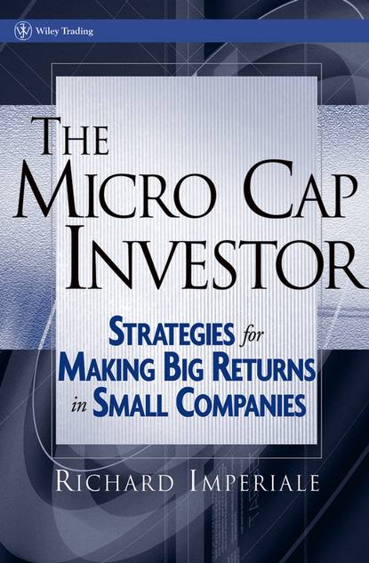 Richard  Imperiale - The Micro Cap Investor. Strategies for Making Big Returns in Small Companies