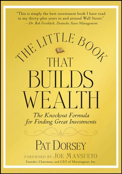 Pat  Dorsey - The Little Book That Builds Wealth. The Knockout Formula for Finding Great Investments