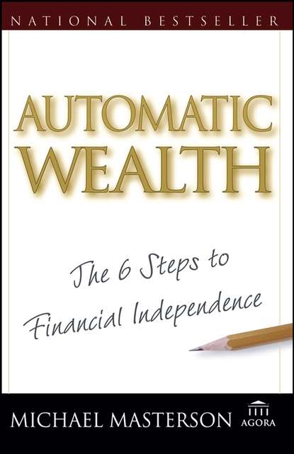 Michael  Masterson - Automatic Wealth. The Six Steps to Financial Independence