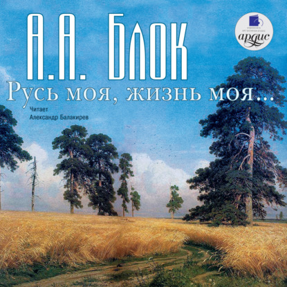 Александр Александрович Блок - Русь моя, жизнь моя. Стихи и поэмы