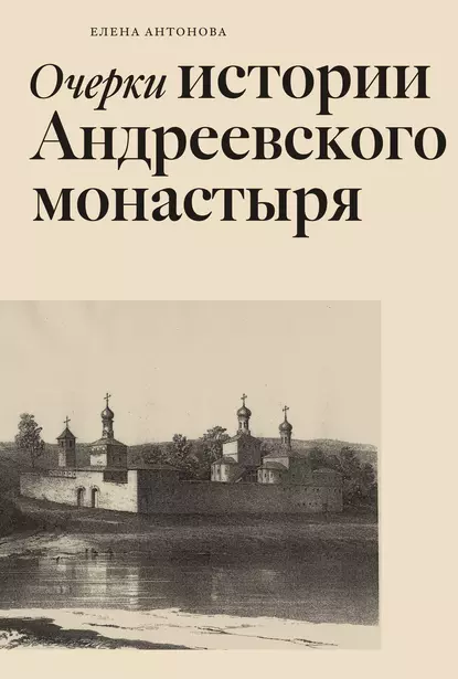 Обложка книги Очерки истории Андреевского монастыря, Елена Антонова