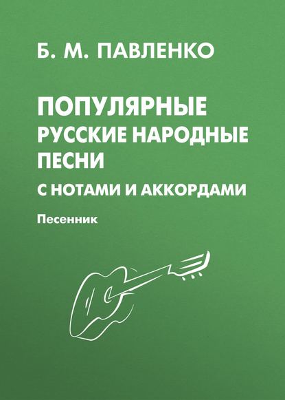 Б. М. Павленко - Популярные русские народные песни с нотами и аккордами. Песенник