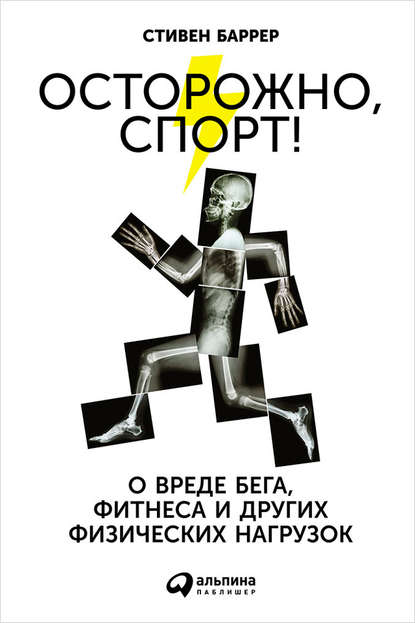 Стивен Баррер - Осторожно, спорт! О вреде бега, фитнеса и других физических нагрузок