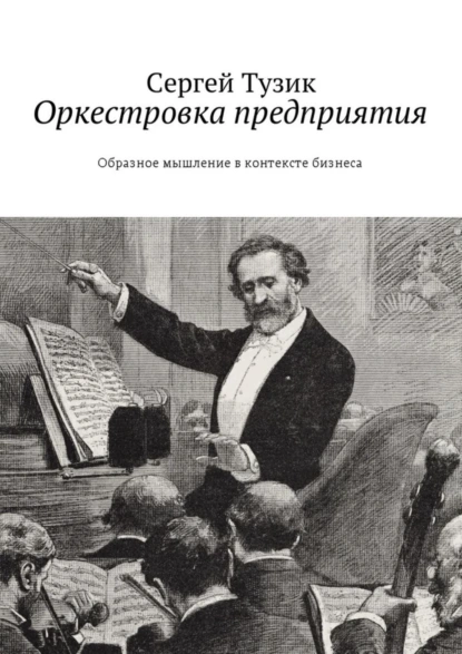 Обложка книги Оркестровка предприятия. Образное мышление в контексте бизнеса, Сергей Тузик