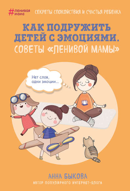 Анна Быкова Как подружить детей с эмоциями. Советы «ленивой мамы»