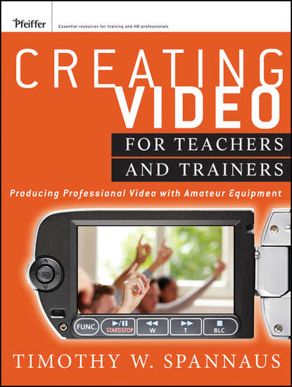 Creating Video for Teachers and Trainers. Producing Professional Video with Amateur Equipment (Tim  Spannaus). 