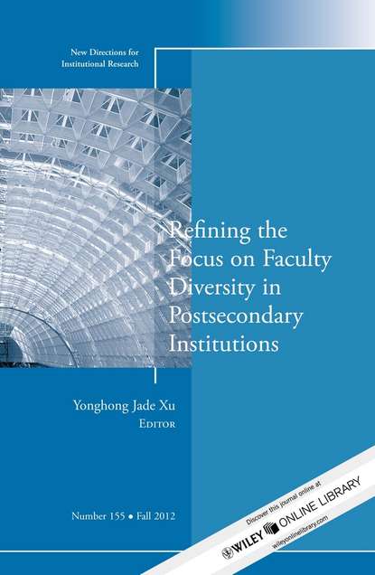 Refining the Focus on Faculty Diversity in Postsecondary Institutions. New Directions for Institutional Research, Number 155 (Yonghong Xu Jade). 