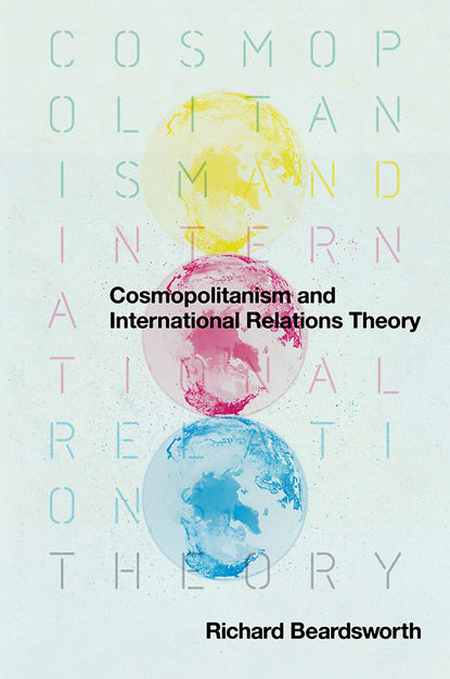Richard  Beardsworth - Cosmopolitanism and International Relations Theory