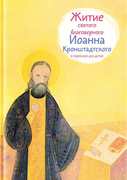 Тимофей Веронин — Житие святого благоверного Иоанна Кронштадтского в пересказе для детей