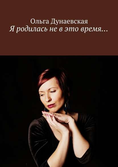 Ольга Дунаевская — Я родилась не в это время…