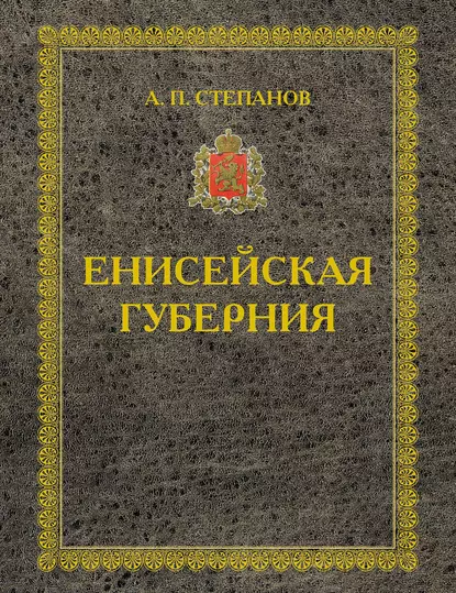 Обложка книги Енисейская губерния. Части I-II, А. П. Степанов