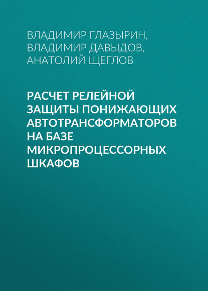 Расчет релейной защиты понижающих автотрансформаторов на базе микропроцессорных шкафов (А. И. Щеглов). 