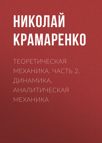 Теоретическая механика. Часть 2. Динамика, аналитическая механика (Н. В. Крамаренко). 