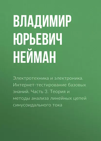 Обложка книги Электротехника и электроника. Интернет-тестирование базовых знаний. Часть 3. Теория и методы анализа линейных цепей синусоидального тока, В. Ю. Нейман