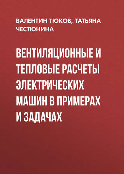 Вентиляционные и тепловые расчеты электрических машин в примерах и задачах (Т. В. Честюнина). 2016г. 