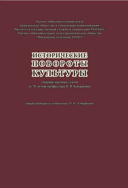 Коллектив авторов — Исторические повороты культуры: сборник научных статей (к 70-летию профессора И. В. Кондакова)