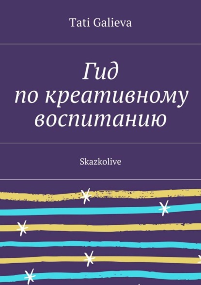 Гид по креативному воспитанию. Skazkolive (Tati Galieva). 