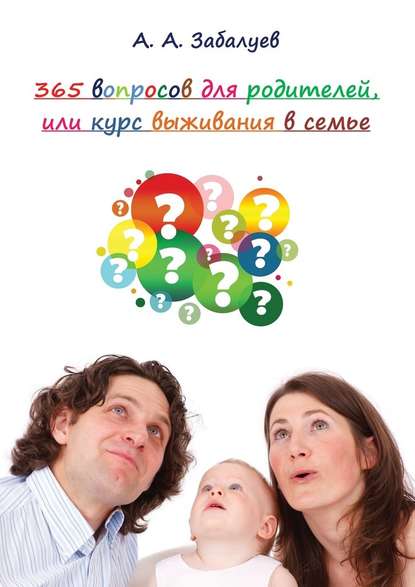 А. А. Забалуев - 365 вопросов для родителей, или Курс выживания в семье