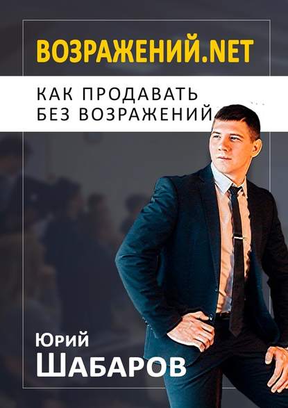 Юрий Шабаров - Возражений.net. Как продавать без возражений