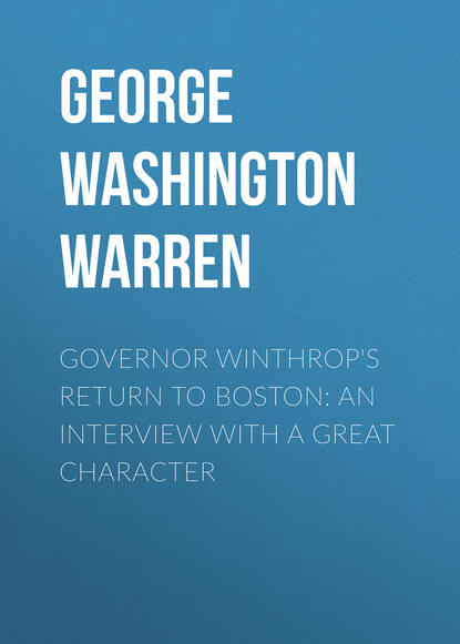 Governor Winthrop's Return to Boston: An Interview with a Great Character - George Washington Warren