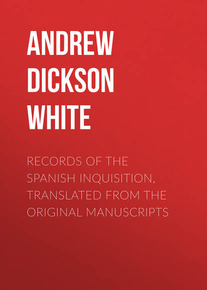 Records of the Spanish Inquisition, Translated from the Original Manuscripts (Andrew Dickson White). 