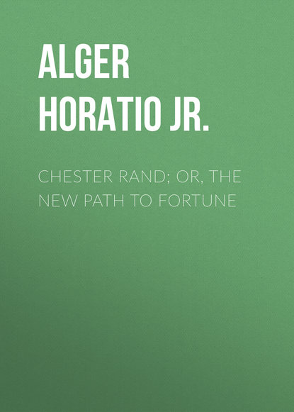 Alger Horatio Jr. — Chester Rand; or, The New Path to Fortune