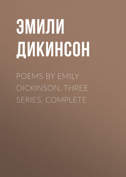 Эмили Дикинсон — Poems by Emily Dickinson, Three Series, Complete