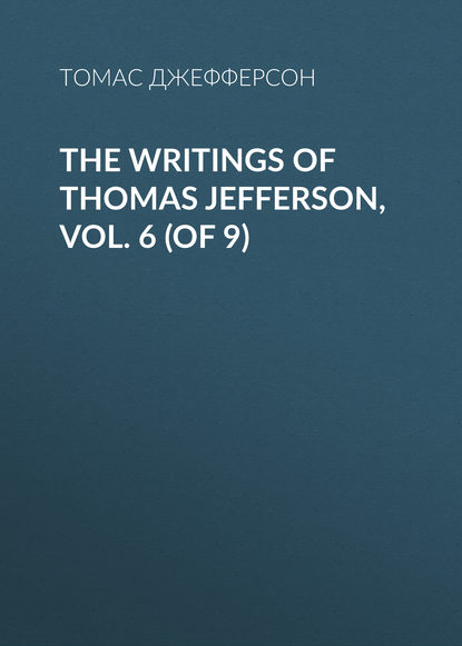 Томас Джефферсон — The Writings of Thomas Jefferson, Vol. 6 (of 9)