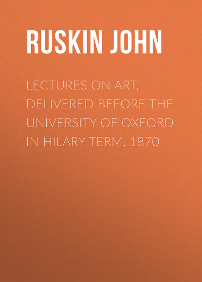 Ruskin John — Lectures on Art, Delivered Before the University of Oxford in Hilary Term, 1870