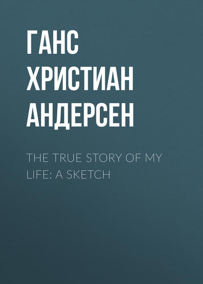 Ганс Христиан Андерсен : The True Story of My Life: A Sketch