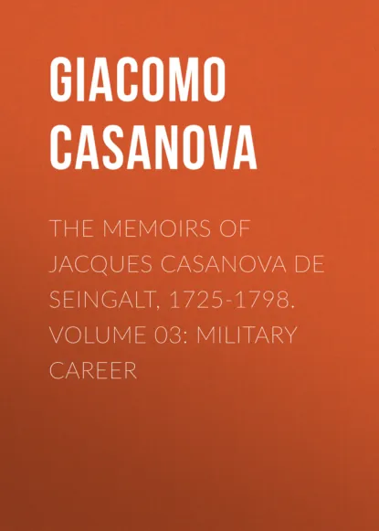 Обложка книги The Memoirs of Jacques Casanova de Seingalt, 1725-1798. Volume 03: Military Career, Giacomo Casanova