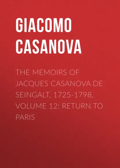 Обложка книги The Memoirs of Jacques Casanova de Seingalt, 1725-1798. Volume 12: Return to Paris, Giacomo Casanova