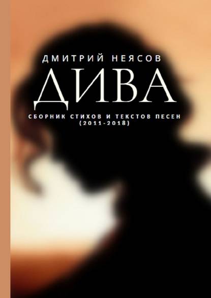 Дмитрий Неясов - ДИВА: Сборник стихов и текстов песен. 2011—2018
