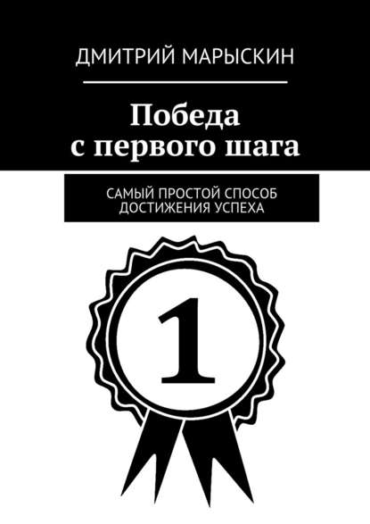 Дмитрий Марыскин - Победа с первого шага. Самый простой способ достижения успеха